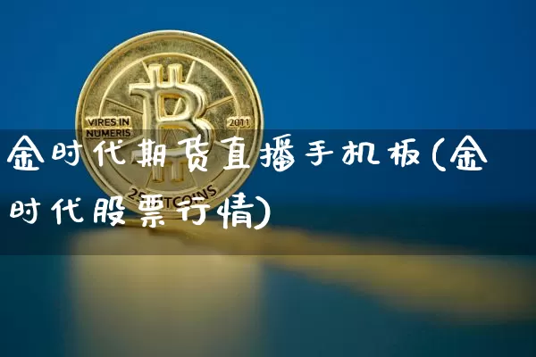 金时代期货直播手机板(金时代股票行情)_https://www.qldgs.com_国际期货_第1张