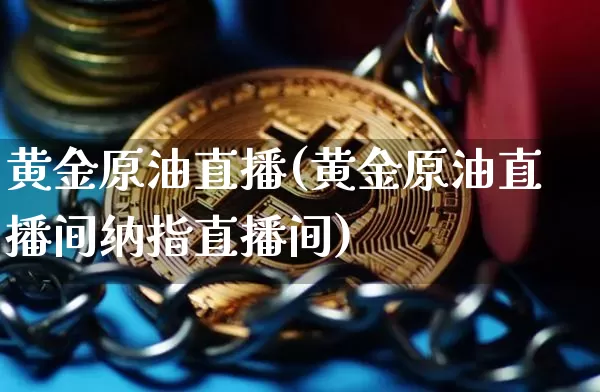 黄金原油直播(黄金原油直播间纳指直播间)_https://www.qldgs.com_内盘期货_第1张