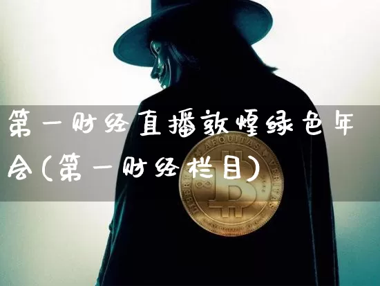 第一财经直播敦煌绿色年会(第一财经栏目)_https://www.qldgs.com_期货_第1张
