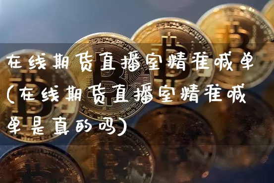 在线期货直播室精准喊单(在线期货直播室精准喊单是真的吗)_https://www.qldgs.com_期货_第1张