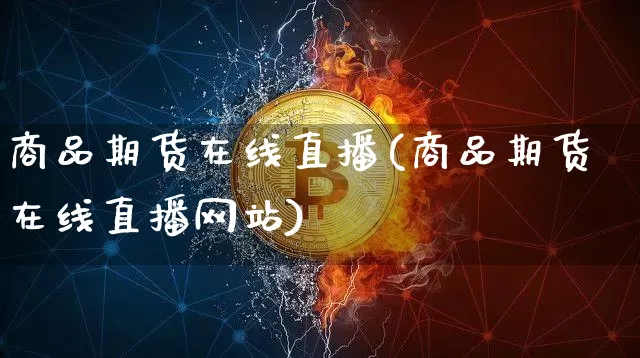 商品期货在线直播(商品期货在线直播网站)_https://www.qldgs.com_恒指期货_第1张