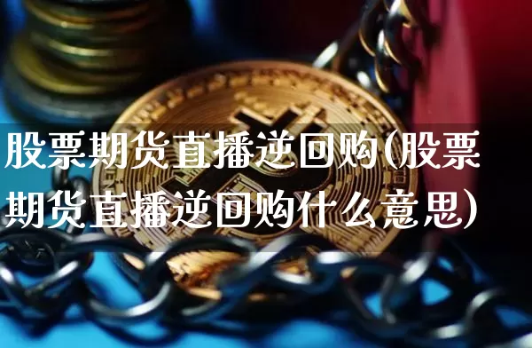 股票期货直播逆回购(股票期货直播逆回购什么意思)_https://www.qldgs.com_原油期货_第1张