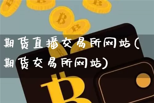期货直播交易所网站(期货交易所网站)_https://www.qldgs.com_恒指期货_第1张