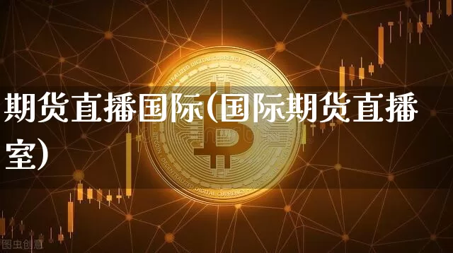 期货直播国际(国际期货直播室)_https://www.qldgs.com_原油期货_第1张