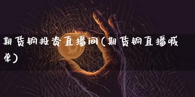 期货铜投资直播间(期货铜直播喊单)_https://www.qldgs.com_恒指期货_第1张