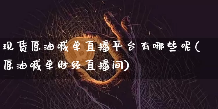 现货原油喊单直播平台有哪些呢(原油喊单财经直播间)_https://www.qldgs.com_恒指期货_第1张