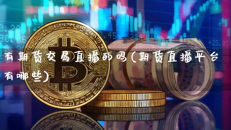 有期货交易直播的吗(期货直播平台有哪些)_https://www.qldgs.com_黄金期货_第1张