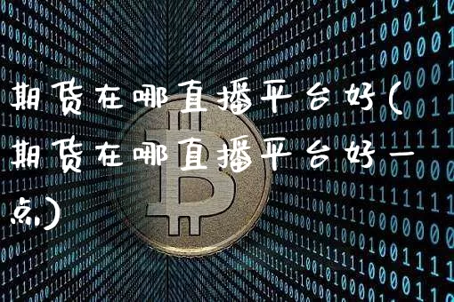 期货在哪直播平台好(期货在哪直播平台好一点)_https://www.qldgs.com_恒指期货_第1张
