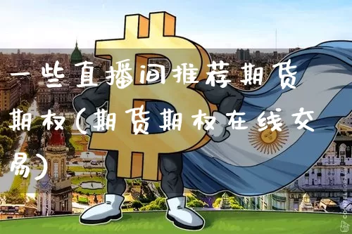 一些直播间推荐期货 期权(期货期权在线交易)_https://www.qldgs.com_原油期货_第1张