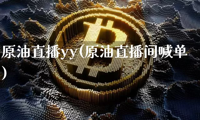 原油直播yy(原油直播间喊单)_https://www.qldgs.com_原油期货_第1张