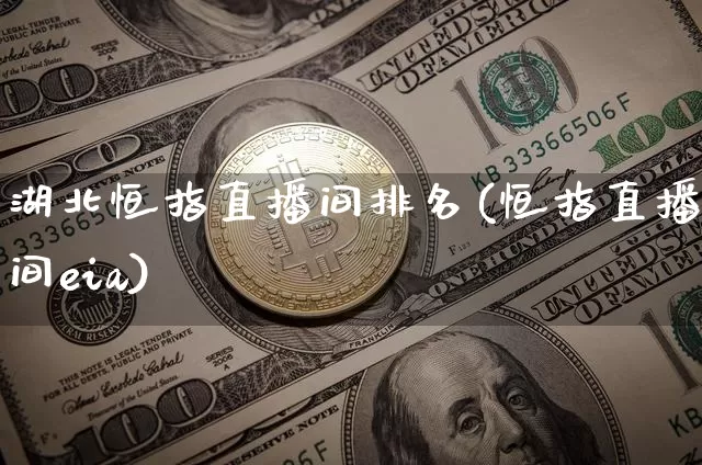 湖北恒指直播间排名(恒指直播间eia)_https://www.qldgs.com_期货_第1张