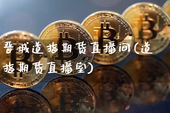 晋城道指期货直播间(道指期货直播室)_https://www.qldgs.com_内盘期货_第1张