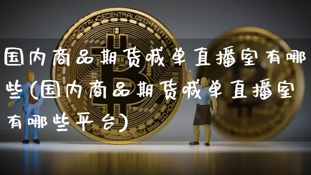 国内商品期货喊单直播室有哪些(国内商品期货喊单直播室有哪些平台)_https://www.qldgs.com_内盘期货_第1张