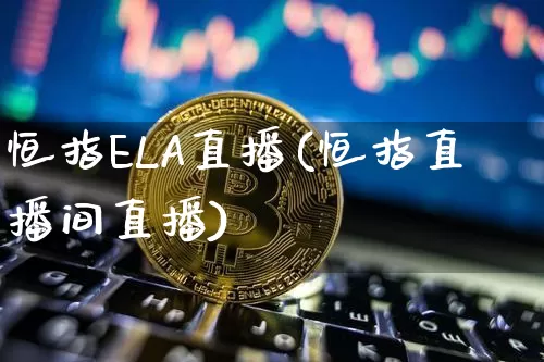 恒指ELA直播(恒指直播间直播)_https://www.qldgs.com_恒指期货_第1张