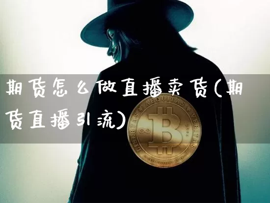 期货怎么做直播卖货(期货直播引流)_https://www.qldgs.com_黄金期货_第1张