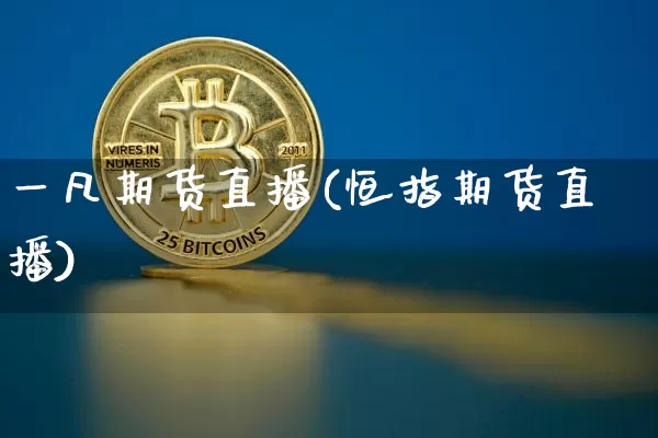 一凡期货直播(恒指期货直播)_https://www.qldgs.com_内盘期货_第1张