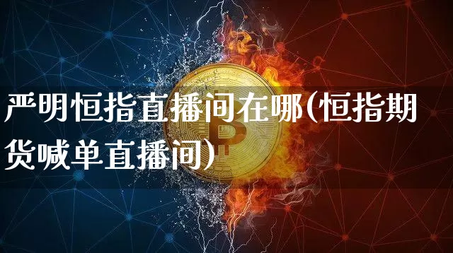 严明恒指直播间在哪(恒指期货喊单直播间)_https://www.qldgs.com_内盘期货_第1张