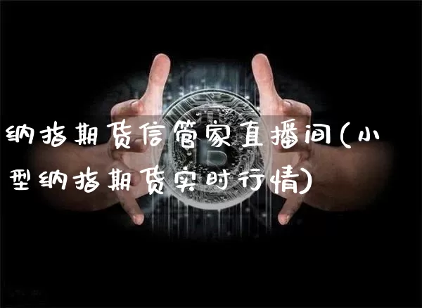 纳指期货信管家直播间(小型纳指期货实时行情)_https://www.qldgs.com_黄金期货_第1张