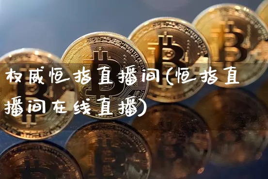 权威恒指直播间(恒指直播间在线直播)_https://www.qldgs.com_国际期货_第1张