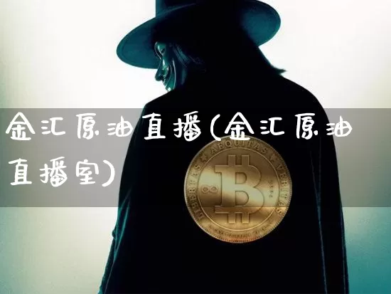 金汇原油直播(金汇原油直播室)_https://www.qldgs.com_内盘期货_第1张