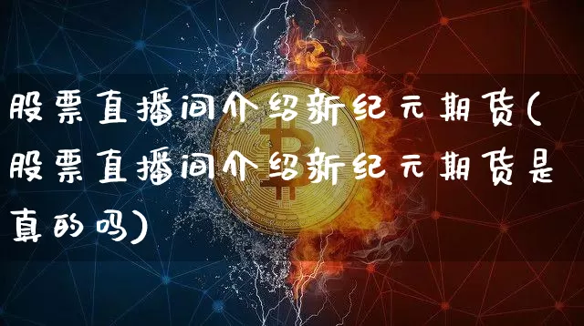 股票直播间介绍新纪元期货(股票直播间介绍新纪元期货是真的吗)_https://www.qldgs.com_黄金期货_第1张