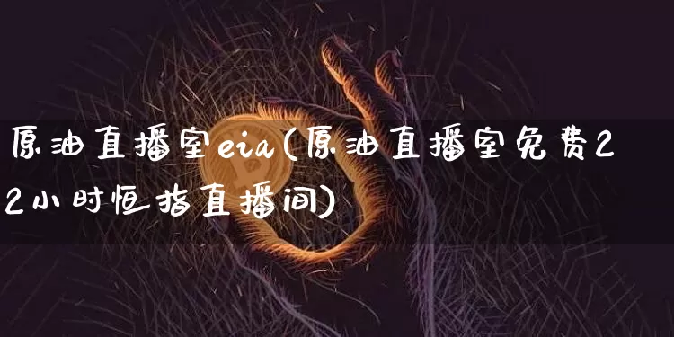 原油直播室eia(原油直播室免费22小时恒指直播间)_https://www.qldgs.com_内盘期货_第1张