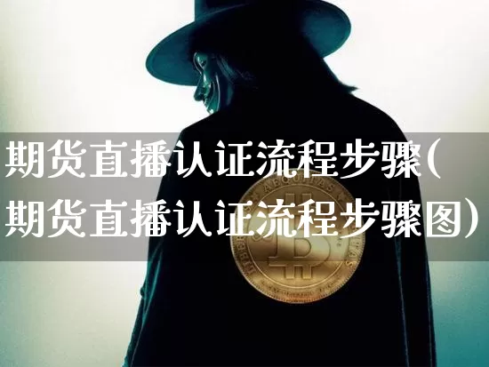 期货直播认证流程步骤(期货直播认证流程步骤图)_https://www.qldgs.com_恒指期货_第1张
