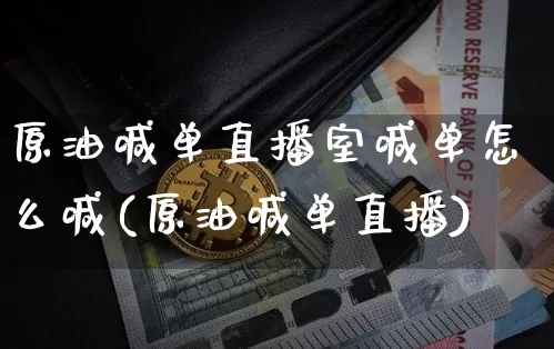 原油喊单直播室喊单怎么喊(原油喊单直播)_https://www.qldgs.com_恒指期货_第1张