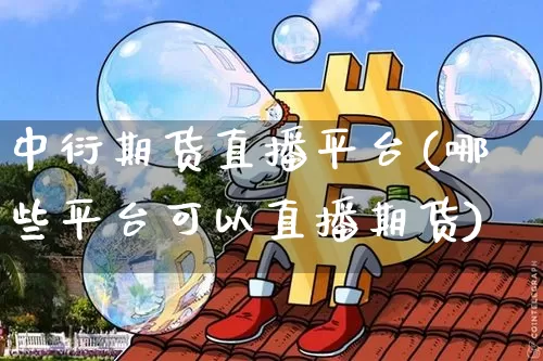 中衍期货直播平台(哪些平台可以直播期货)_https://www.qldgs.com_内盘期货_第1张