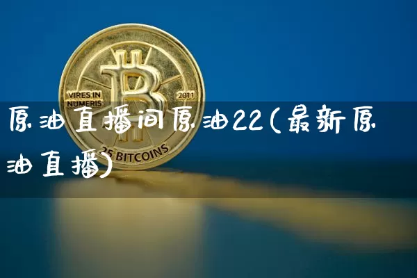 原油直播间原油22(最新原油直播)_https://www.qldgs.com_原油期货_第1张