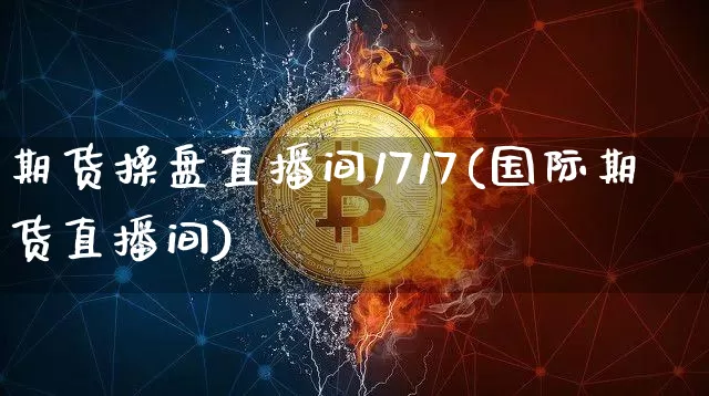 期货操盘直播间1717(国际期货直播间)_https://www.qldgs.com_恒指期货_第1张