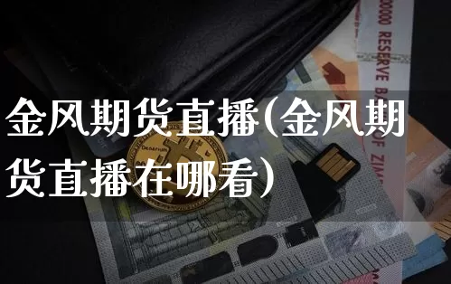 金风期货直播(金风期货直播在哪看)_https://www.qldgs.com_恒指期货_第1张