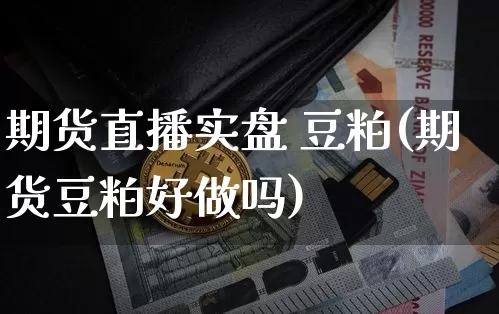 期货直播实盘 豆粕(期货豆粕好做吗)_https://www.qldgs.com_内盘期货_第1张
