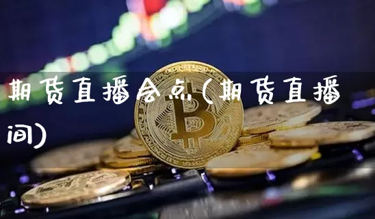 期货直播会点(期货直播间)_https://www.qldgs.com_黄金期货_第1张