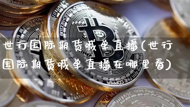 世行国际期货喊单直播(世行国际期货喊单直播在哪里看)_https://www.qldgs.com_内盘期货_第1张