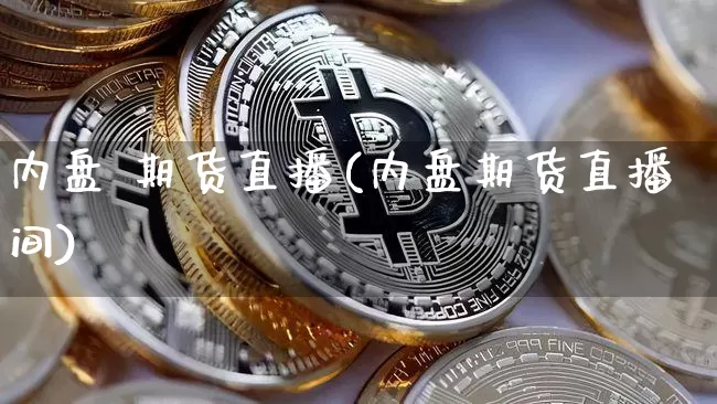 内盘 期货直播(内盘期货直播间)_https://www.qldgs.com_内盘期货_第1张