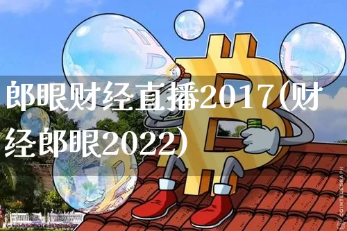 郎眼财经直播2017(财经郎眼2022)_https://www.qldgs.com_黄金期货_第1张