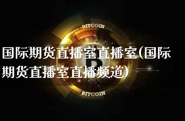 国际期货直播室直播室(国际期货直播室直播频道)_https://www.qldgs.com_内盘期货_第1张