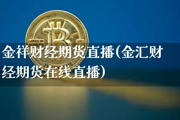 金祥财经期货直播(金汇财经期货在线直播)_https://www.qldgs.com_内盘期货_第1张