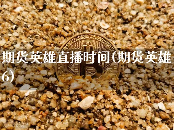期货英雄直播时间(期货英雄6)_https://www.qldgs.com_原油期货_第1张