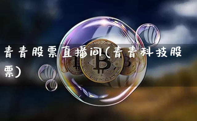 青青股票直播间(青青科技股票)_https://www.qldgs.com_黄金期货_第1张