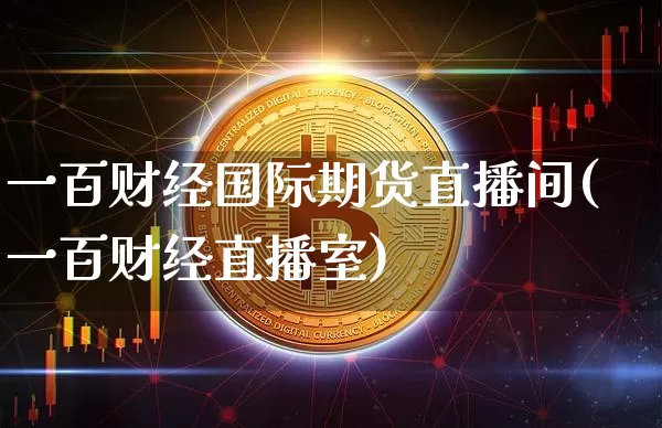一百财经国际期货直播间(一百财经直播室)_https://www.qldgs.com_恒指期货_第1张