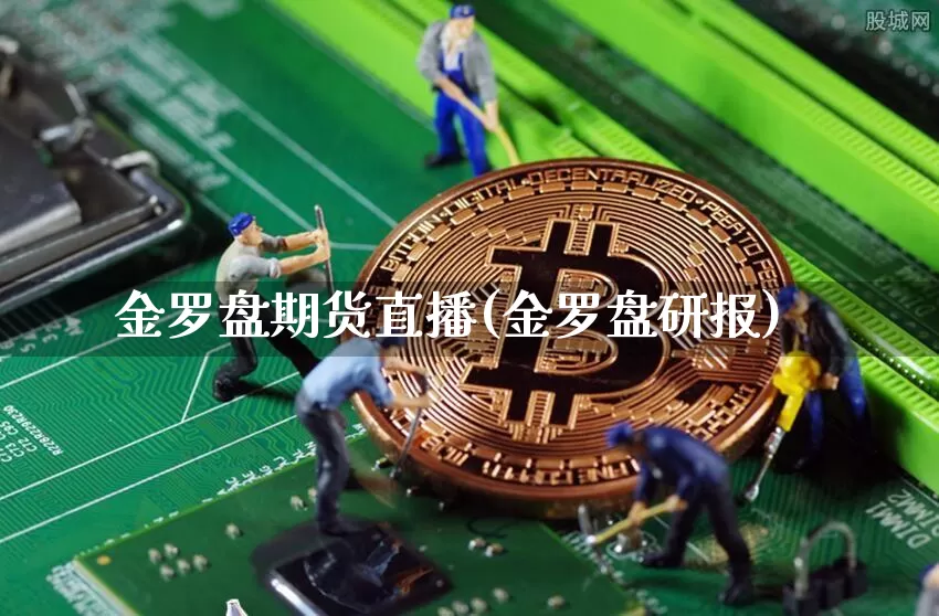 金罗盘期货直播(金罗盘研报)_https://www.qldgs.com_国际期货_第1张