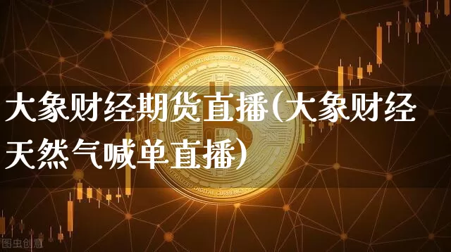 大象财经期货直播(大象财经天然气喊单直播)_https://www.qldgs.com_内盘期货_第1张