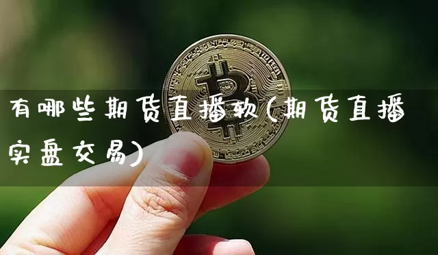 有哪些期货直播软(期货直播实盘交易)_https://www.qldgs.com_黄金期货_第1张