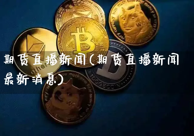 期货直播新闻(期货直播新闻最新消息)_https://www.qldgs.com_恒指期货_第1张