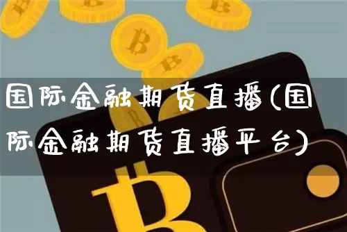 国际金融期货直播(国际金融期货直播平台)_https://www.qldgs.com_恒指期货_第1张
