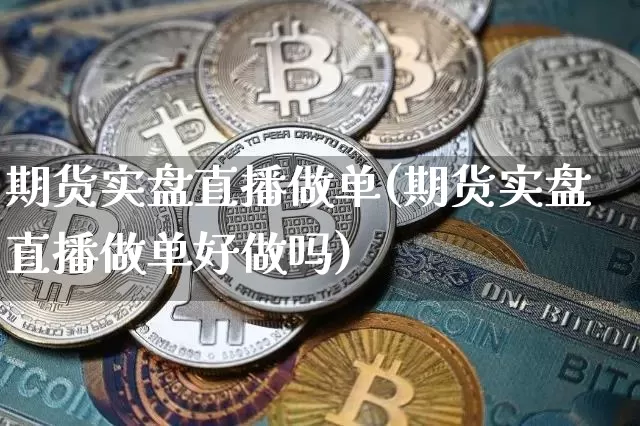 期货实盘直播做单(期货实盘直播做单好做吗)_https://www.qldgs.com_国际期货_第1张
