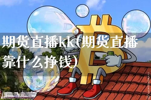 期货直播kk(期货直播靠什么挣钱)_https://www.qldgs.com_恒指期货_第1张