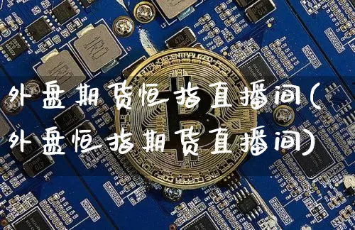 外盘期货恒指直播间(外盘恒指期货直播间)_https://www.qldgs.com_原油期货_第1张